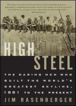 High Steel: The Daring Men Who Built The World's Greatest Skyline, 1881 To The Present