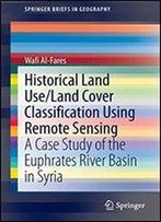 Historical Land Use/Land Cover Classification Using Remote Sensing: A Case Study Of The Euphrates River Basin In Syria