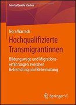 Hochqualifizierte Transmigrantinnen: Bildungswege Und Migrationserfahrungen Trkeistmmiger Frauen Zwischen Deutschland Und Der Trkei