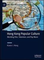 Hong Kong Popular Culture: Worlding Film, Television, And Pop Music