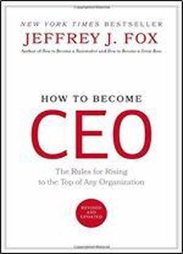 How To Become Ceo: The Rules For Rising To The Top Of Any Organization