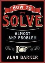 How To Solve Almost Any Problem