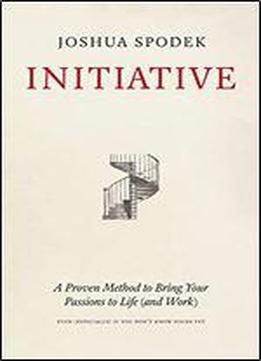 Initiative: A Proven Method To Bring Your Passions To Life (and Work)