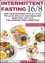 Intermittent Fasting 16/8: The 16:8 Method Step By Step To Lose Weight, Eat Healthy And Feel Better Following This Lifestyle: Includes 25 Delicious Recipes & Meal Plan For 4 Weeks