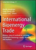International Bioenergy Trade: History, Status & Outlook On Securing Sustainable Bioenergy Supply, Demand And Markets