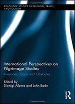 International Perspectives On Pilgrimage Studies: Itineraries, Gaps And Obstacles (routledge Studies In Religion, Travel, And Tourism) (routledge Studies In Pilgrimage, Religious Travel And Tourism)