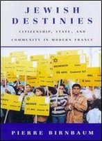 Jewish Destinies: Citizenship, State, And Community In Modern France
