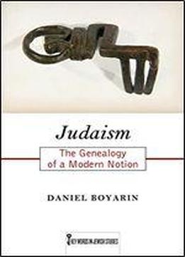 Judaism: The Genealogy Of A Modern Notion