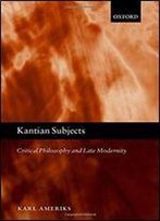 Kantian Subjects: Critical Philosophy And Late Modernity