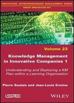 Knowledge Management In Innovative Companies 1: Understanding And Deploying A Km Plan Within A Learning Organization
