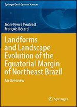 Landforms And Landscape Evolution Of The Equatorial Margin Of Northeast Brazil: An Overview (springer Earth System Sciences)