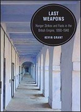 Last Weapons: Hunger Strikes And Fasts In The British Empire, 18901948