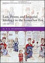 Law, Power, And Imperial Ideology In The Iconoclast Era: C.680-850