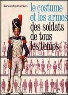 Le Costume Et Les Armes Des Soldats De Tous Les Temps Tome 2. De Frederic Ii A Nos Jours