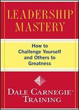 Leadership Mastery: How To Challenge Yourself And Others To Greatness