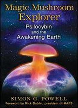 Magic Mushroom Explorer: Psilocybin And The Awakening Earth
