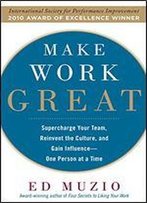 Make Work Great: Super Charge Your Team, Reinvent The Culture, And Gain Influence One Person At A Time