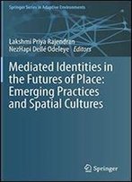 Mediated Identities In The Futures Of Place: Emerging Practices And Spatial Cultures (Springer Series In Adaptive Environments)