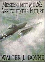 Messerschmitt Me 262: Arrow To The Future (Schiffer Military/Aviation History)