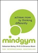 Mind Gym: Achieve More By Thinking Differently