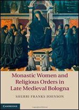 Monastic Women And Religious Orders In Late Medieval Bologna
