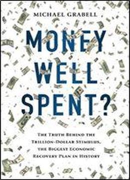 Money Well Spent?: The Truth Behind The Trillion-dollar Stimulus, The Biggest Economic Recovery Plan In History