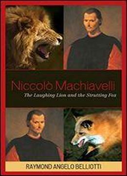 Niccolo Machiavelli: The Laughing Lion And The Strutting Fox