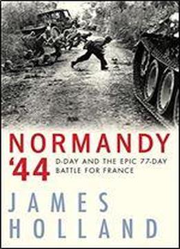 Normandy '44: D-day And The Epic 77-day Battle For France, A New History