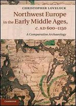 Northwest Europe In The Early Middle Ages, C.ad 6001150: A Comparative Archaeology