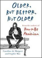 Older, But Better, But Older: From The Authors Of How To Be Parisian Wherever You Are