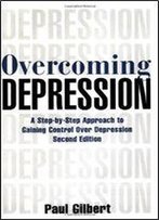 Overcoming Depression: A Step-By-Step Approach To Gaining Control Over Depression