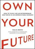 Own Your Future: How To Think Like An Entrepreneur And Thrive In An Unpredictable Economy