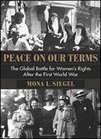 Peace On Our Terms: The Global Battle For Women's Rights After The First World War