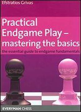 Practical Endgame Play - Mastering The Basics: The Essential Guide To Endgame Fundamentals