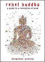 Rebel Buddha: A Guide To A Revolution Of Mind