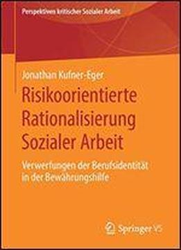 Risikoorientierte Rationalisierung Sozialer Arbeit: Verwerfungen Der Berufsidentitat In Der Bewahrungshilfe (perspektiven Kritischer Sozialer Arbeit)
