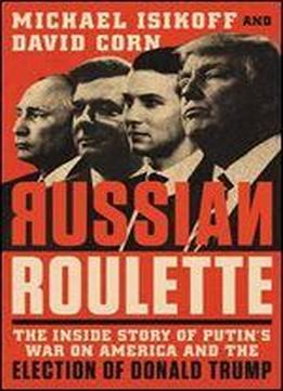 Russian Roulette: The Inside Story Of Putin's War On America And The Election Of Donald Trump