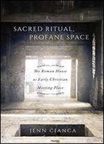 Sacred Ritual, Profane Space: The Roman House As Early Christian Meeting Place (Studies In Christianity And Judaism Series)