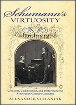 Schumann's Virtuosity: Criticism, Composition, And Performance In Nineteenth-century Germany