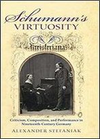 Schumann's Virtuosity: Criticism, Composition, And Performance In Nineteenth-Century Germany
