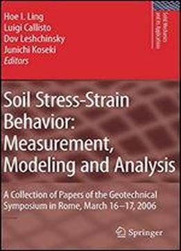 Soil Stress-strain Behavior: Measurement, Modeling And Analysis: A Collection Of Papers Of The Geotechnical Symposium In Rome, March 16-17, 2006