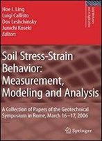Soil Stress-Strain Behavior: Measurement, Modeling And Analysis: A Collection Of Papers Of The Geotechnical Symposium In Rome, March 16-17, 2006