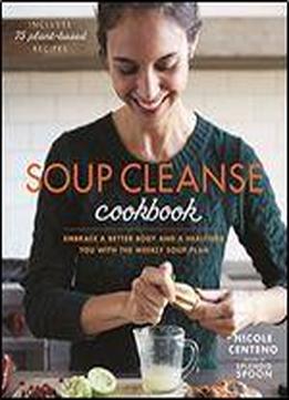 Soup Cleanse Cookbook: Embrace A Better Body And A Healthier You With The Weekly Soup Plan