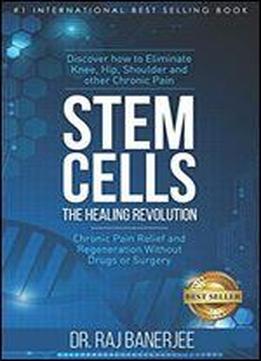 Stem Cells - The Healing Revolution: Chronic Pain Relief And Regeneration Without Drugs Or Surgery