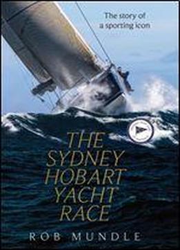 Sydney Hobart Yacht Race: The Story Of A Sporting Icon