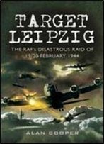 Target Leipzig: The Raf's Disastrous Raid Of 19/20 February 1944