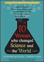 Ten Women Who Changed Science And The World: Astronomy, Physics, Chemistry, Medicine, And Biology (Trailblazers, Pioneers, And Revolutionaries)