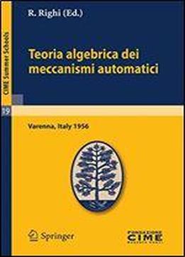Teoria Algebrica Dei Meccanismi Automatici: Lectures Given At A Summer School Of The Centro Internazionale Matematico Estivo (c.i.m.e.) Held In Varenna (como), Italy, August 20-29, 1959