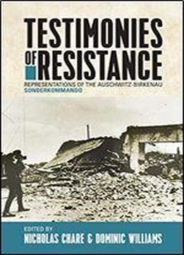 Testimonies Of Resistance: Representations Of The Auschwitz-birkenau Sonderkommando