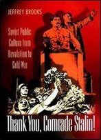Thank You, Comrade Stalin!: Soviet Public Culture From Revolution To Cold War